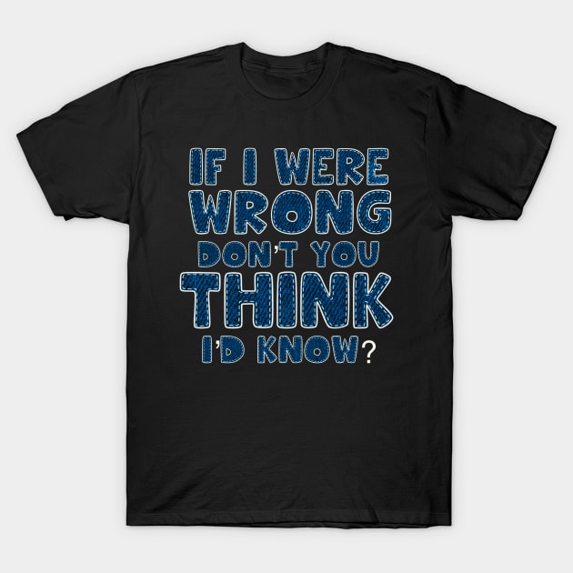 If I were wrong don’t you think I’d know T-Shirt by SAN ART STUDIO 